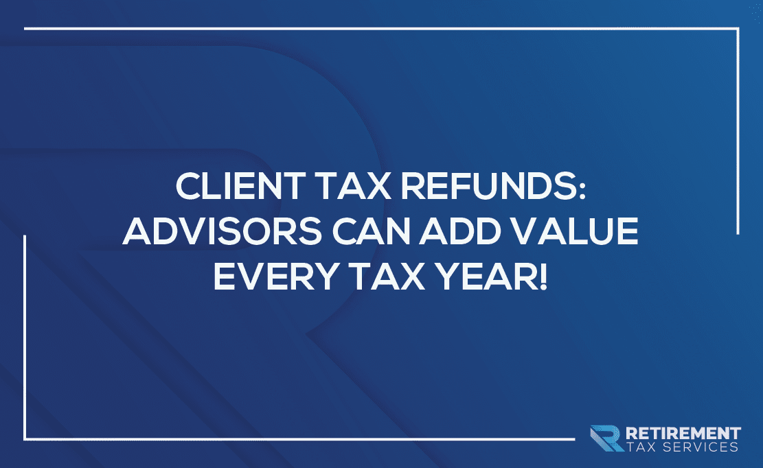 Client Tax Refunds: Advisors Can Add Value Every Tax Year!