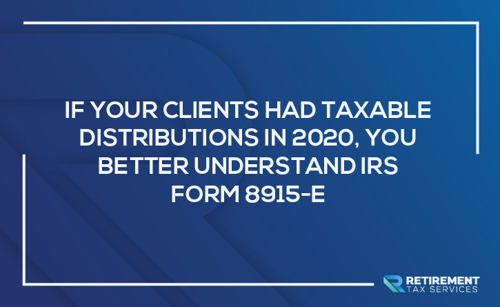 If Your Clients Had Taxable Distributions In 2020, You’d Better Understand IRS Form 8915-E