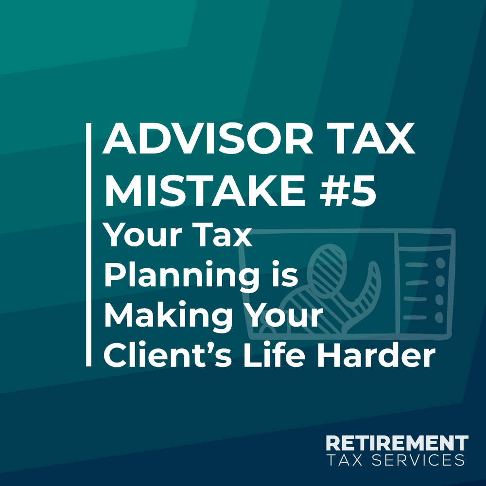 Advisor Tax Mistake #5 – Your Tax Planning is Making Your Client’s Life Harder