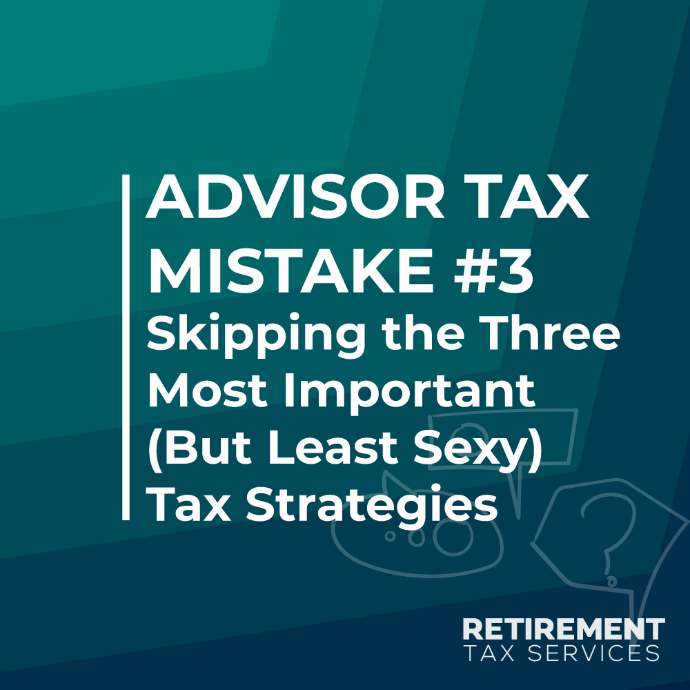 Advisor Tax Mistake #3 – Skipping the Three Most Important (But Least Sexy) Tax Strategies