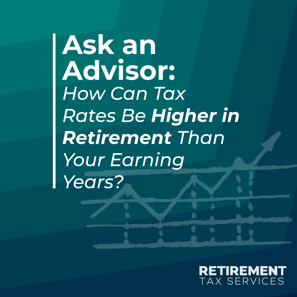 Ask an Advisor: How Can Tax Rates Be Higher in Retirement Than Your Earning Years?